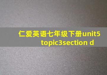 仁爱英语七年级下册unit5topic3section d